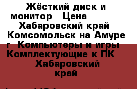 Жёсткий диск и монитор › Цена ­ 2 000 - Хабаровский край, Комсомольск-на-Амуре г. Компьютеры и игры » Комплектующие к ПК   . Хабаровский край